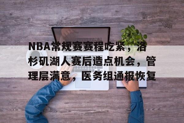 爱游戏-关于NBA常规赛赛程吃紧，洛杉矶湖人赛后造点机会，管理层满意，医务组通报恢复的信息